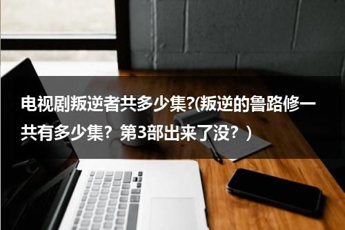 电视剧叛逆者共多少集?(叛逆的鲁路修一共有多少集？第3部出来了没？)（叛逆的鲁路修第一季12集）-第1张图片-九妖电影