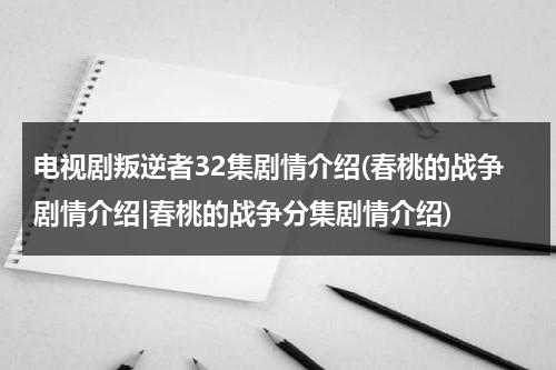 电视剧叛逆者32集剧情介绍(春桃的战争剧情介绍|春桃的战争分集剧情介绍)（叛逆者剧情介绍43集预告）-第1张图片-九妖电影