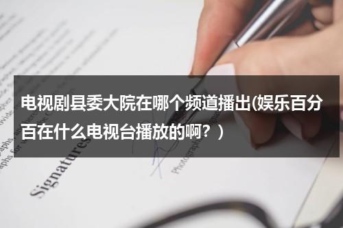 电视剧县委大院在哪个频道播出(娱乐百分百在什么电视台播放的啊？)（县委大院湖南卫视）-第1张图片-九妖电影