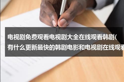 电视剧免费观看电视剧大全在线观看韩剧(有什么更新最快的韩剧电影和电视剧在线观看网站吗)（电视剧网韩剧）-第1张图片-九妖电影