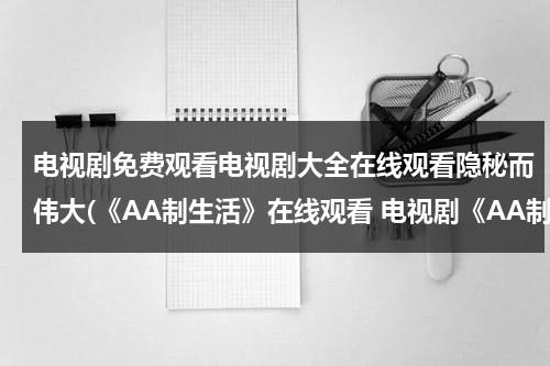 电视剧免费观看电视剧大全在线观看隐秘而伟大(《AA制生活》在线观看 电视剧《AA制生活》全集百度影音播放)（隐秘而伟大全集在线播放）-第1张图片-九妖电影