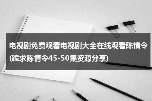 电视剧免费观看电视剧大全在线观看陈情令(跪求陈情令45-50集资源分享)（陈情令42集电视剧全集）-第1张图片-九妖电影