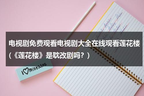 电视剧免费观看电视剧大全在线观看莲花楼(《莲花楼》是耽改剧吗？)（莲花楼吉祥纹电视剧女主和谁在一起了）-第1张图片-九妖电影