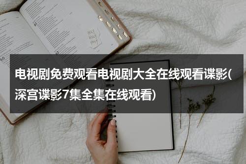 电视剧免费观看电视剧大全在线观看谍影(深宫谍影7集全集在线观看)（电视剧深宫谍影第34集在线观看）-第1张图片-九妖电影