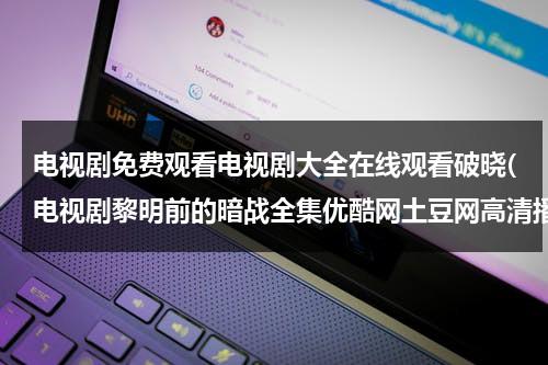 电视剧免费观看电视剧大全在线观看破晓(电视剧黎明前的暗战全集优酷网土豆网高清播放 黎明前的暗战在线观看全集大结局)（黎明破晓前电视剧全集完整版）-第1张图片-九妖电影