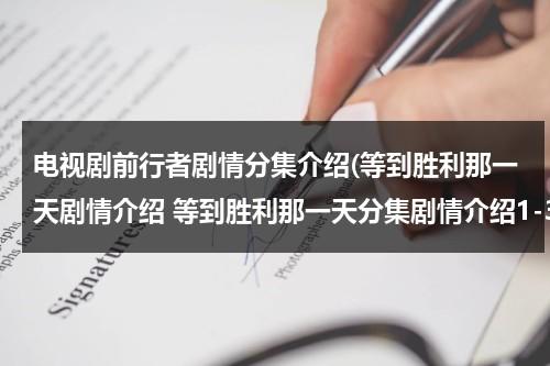 电视剧前行者剧情分集介绍(等到胜利那一天剧情介绍 等到胜利那一天分集剧情介绍1-36集大结局)（电视剧前行着剧情介绍）-第1张图片-九妖电影