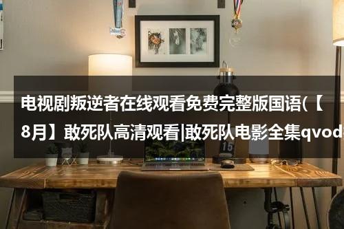 电视剧叛逆者在线观看免费完整版国语(【8月】敢死队高清观看|敢死队电影全集qvod播放下载|敢死队中字观看|敢死队剧情)（电视剧叛逆者在线观看策驰影院）-第1张图片-九妖电影