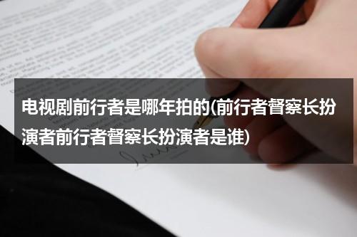 电视剧前行者是哪年拍的(前行者督察长扮演者前行者督察长扮演者是谁)（潜行者演员表）-第1张图片-九妖电影