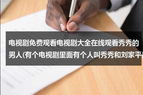 电视剧免费观看电视剧大全在线观看秀秀的男人(有个电视剧里面有个人叫秀秀和刘家平是什么电视剧)（电视剧,秀秀的男人）-第1张图片-九妖电影