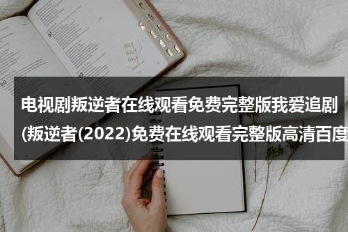 电视剧叛逆者在线观看免费完整版我爱追剧(叛逆者(2022)免费在线观看完整版高清百度网盘资源，谁有)（电视剧叛逆者在线观看策驰影院）-第1张图片-九妖电影