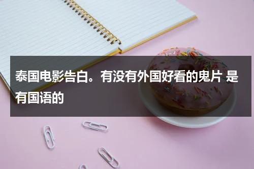 泰国电影告白。有没有外国好看的鬼片 是有国语的（告白恐怖小说）-第1张图片-九妖电影