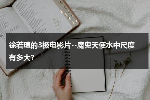 徐若瑄的3极电影片--魔鬼天使水中尺度有多大？（徐若瑄近期怎么了）-第1张图片-九妖电影