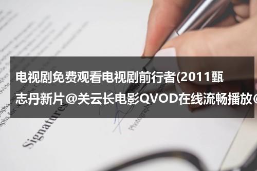 电视剧免费观看电视剧前行者(2011甄志丹新片@关云长电影QVOD在线流畅播放@关云长全集高清DVD完整版下载@关云长MP4下载)（前行者电视剧20集免费观看）-第1张图片-九妖电影