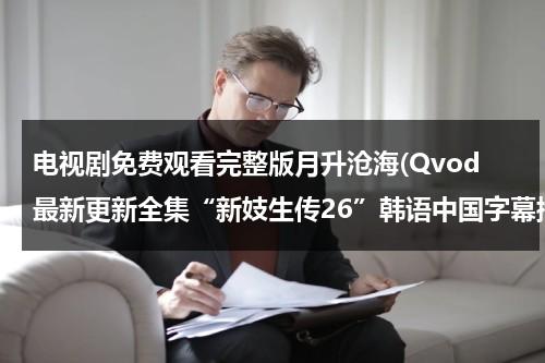 电视剧免费观看完整版月升沧海(Qvod最新更新全集“新妓生传26”韩语中国字幕播放|电视剧新妓生传第26集高清土豆网)（月升之江11集）-第1张图片-九妖电影