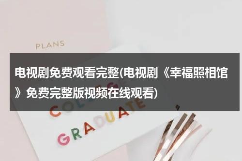 电视剧免费观看完整(电视剧《幸福照相馆》免费完整版视频在线观看)（电视剧《幸福照相馆》）-第1张图片-九妖电影