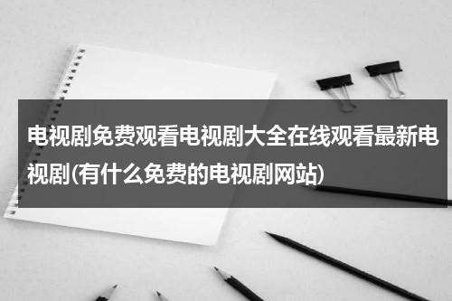 电视剧免费观看电视剧大全在线观看最新电视剧(有什么免费的电视剧网站)（哪些免费的电视剧好看）-第1张图片-九妖电影