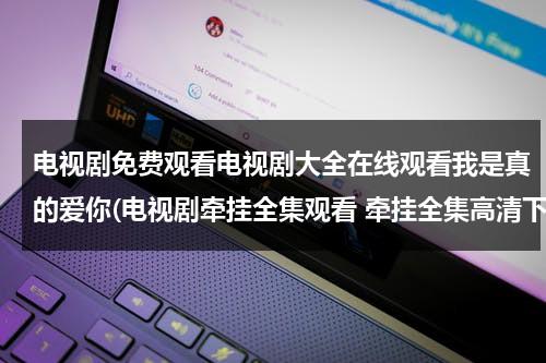 电视剧免费观看电视剧大全在线观看我是真的爱你(电视剧牵挂全集观看 牵挂全集高清下载 牵挂电视剧在线观看)（电视剧我是真的爱你免费观看电视剧大全在线观看）-第1张图片-九妖电影