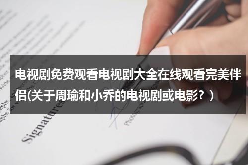 电视剧免费观看电视剧大全在线观看完美伴侣(关于周瑜和小乔的电视剧或电影？)（完美伴侣电视剧路透免费观看）-第1张图片-九妖电影