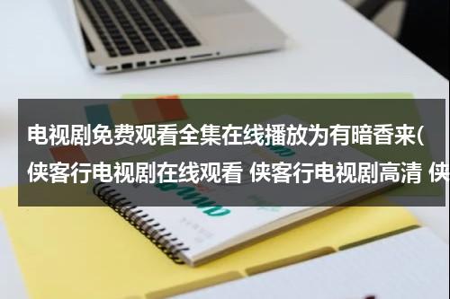 电视剧免费观看全集在线播放为有暗香来(侠客行电视剧在线观看 侠客行电视剧高清 侠客行电视剧全集 侠客行电视剧优酷视频qvod下载)（为有暗香来这句话是什么意思）-第1张图片-九妖电影