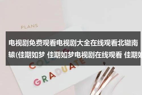 电视剧免费观看电视剧大全在线观看北辙南辕(佳期如梦 佳期如梦电视剧在线观看 佳期如梦电视剧剧情介绍 佳期如梦优酷土豆视频播放全集)（电视剧北辙南辕免费版）-第1张图片-九妖电影