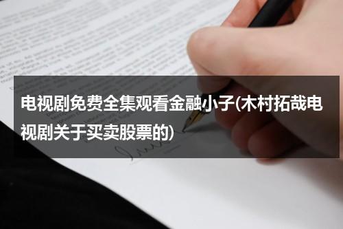 电视剧免费全集观看金融小子(木村拓哉电视剧关于买卖股票的)（金融小子电视剧手机在线）-第1张图片-九妖电影