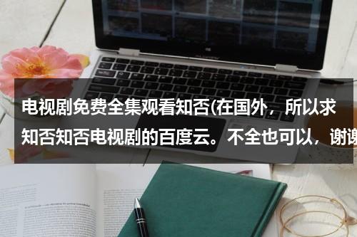 电视剧免费全集观看知否(在国外，所以求知否知否电视剧的百度云。不全也可以，谢谢)（知否全集完整版免费观）-第1张图片-九妖电影