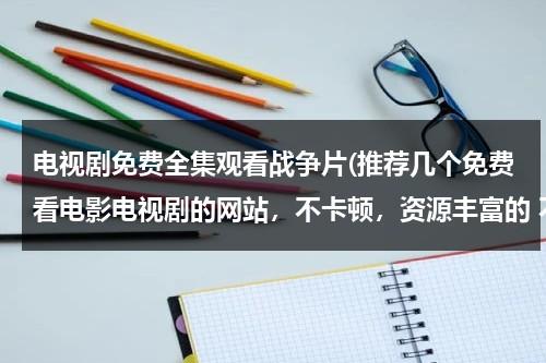 电视剧免费全集观看战争片(推荐几个免费看电影电视剧的网站，不卡顿，资源丰富的 不要加载半天的？)（电视剧免费观看电视剧大全在线观看2021年）-第1张图片-九妖电影