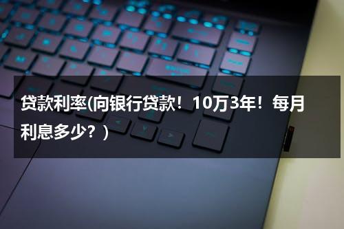 贷款利率(向银行贷款！10万3年！每月利息多少？)（银行贷款利息10万3年多少钱）-第1张图片-九妖电影