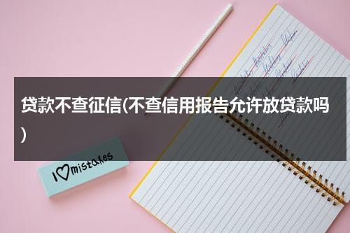 贷款不查征信(不查信用报告允许放贷款吗)（个人贷款不查征信）-第1张图片-九妖电影