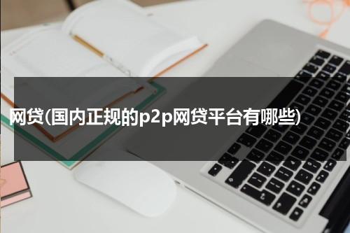 网贷(国内正规的p2p网贷平台有哪些)（网贷大全名字）-第1张图片-九妖电影