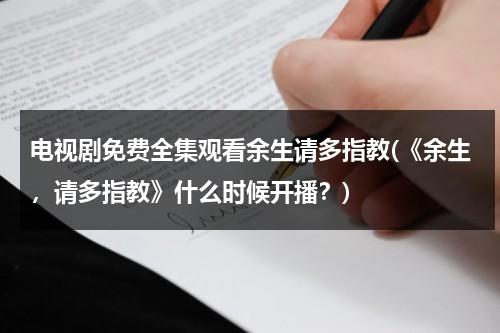 电视剧免费全集观看余生请多指教(《余生，请多指教》什么时候开播？)（余生请多指教电视剧在线观看完整版 1-32全集免费播放）-第1张图片-九妖电影