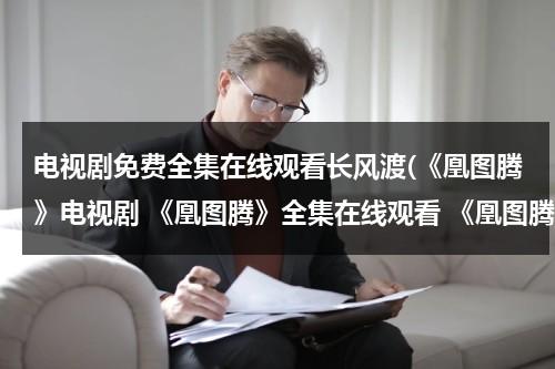 电视剧免费全集在线观看长风渡(《凰图腾》电视剧 《凰图腾》全集在线观看 《凰图腾》剧情介绍)（凰图腾电视剧全集免费优酷）-第1张图片-九妖电影