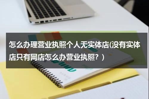 怎么办理营业执照个人无实体店(没有实体店只有网店怎么办营业执照？)（没有实体店办理营业执照流程）-第1张图片-九妖电影