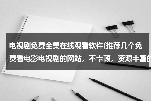 电视剧免费全集在线观看软件(推荐几个免费看电影电视剧的网站，不卡顿，资源丰富的 不要加载半天的？)（免费观看电视剧app下载软件推荐）-第1张图片-九妖电影