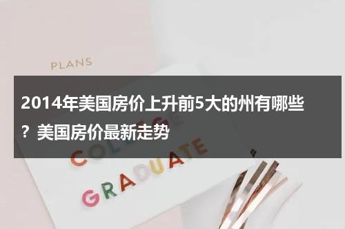 2014年美国房价上升前5大的州有哪些？美国房价最新走势（美国房价历史数据）-第1张图片-九妖电影