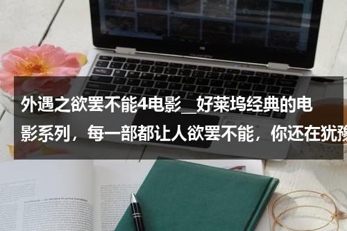 外遇之欲罢不能4电影__好莱坞经典的电影系列，每一部都让人欲罢不能，你还在犹豫什么？（外遇翻译）-第1张图片-九妖电影