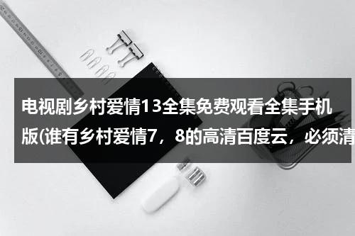 电视剧乡村爱情13全集免费观看全集手机版(谁有乡村爱情7，8的高清百度云，必须清晰的，收费勿扰谢谢谢谢)（电视剧乡村爱情13部31集）-第1张图片-九妖电影