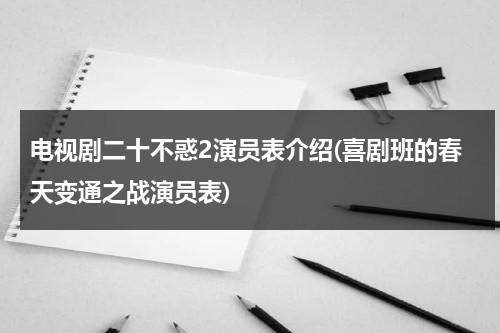 电视剧二十不惑2演员表介绍(喜剧班的春天变通之战演员表)（二十不惑解说）-第1张图片-九妖电影