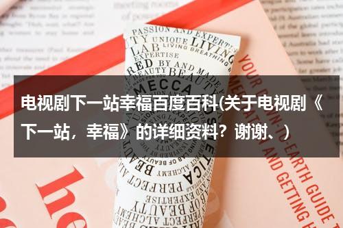 电视剧下一站幸福百度百科(关于电视剧《下一站，幸福》的详细资料？谢谢、)（下一站,幸福 电视剧演员表）-第1张图片-九妖电影