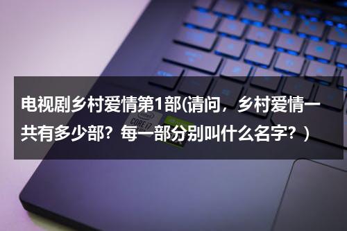 电视剧乡村爱情第1部(请问，乡村爱情一共有多少部？每一部分别叫什么名字？)（乡村爱情共多少部,每部啥名字）-第1张图片-九妖电影