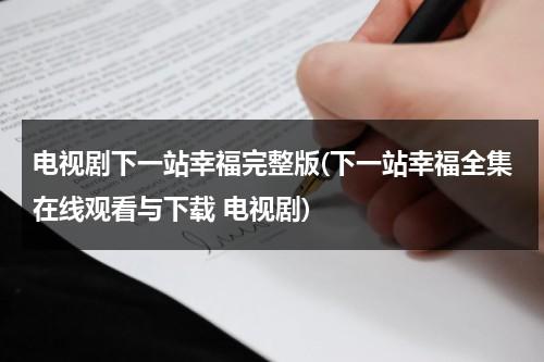 电视剧下一站幸福完整版(下一站幸福全集在线观看与下载 电视剧)（下一站幸福国语版全集完整版高清在线观看）-第1张图片-九妖电影