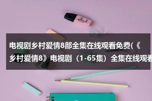 电视剧乡村爱情8部全集在线观看免费(《乡村爱情8》电视剧（1-65集）全集在线观看_乡村爱情8大结局剧情哪里有？)（乡村爱情12集免费版第60集）-第1张图片-九妖电影