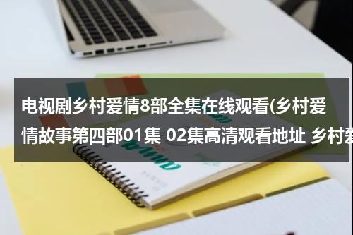 电视剧乡村爱情8部全集在线观看(乡村爱情故事第四部01集 02集高清观看地址 乡村爱情故事第四部全集土豆网观看地址)（追剧乡村爱情12部全集免费版全集播放1）-第1张图片-九妖电影