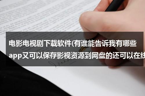 电影电视剧下载软件(有谁能告诉我有哪些app又可以保存影视资源到网盘的还可以在线播放还可以在app内下载电影和电视剧)（用什么软件可以下载保存电影）-第1张图片-九妖电影