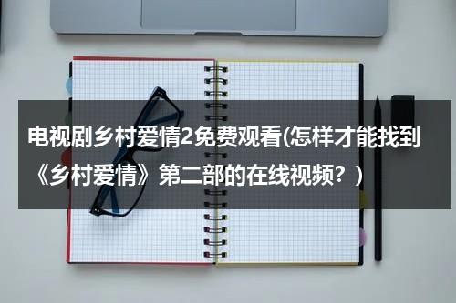 电视剧乡村爱情2免费观看(怎样才能找到《乡村爱情》第二部的在线视频？)（乡村爱情2演员表全部）-第1张图片-九妖电影