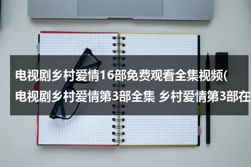 电视剧乡村爱情16部免费观看全集视频(电视剧乡村爱情第3部全集 乡村爱情第3部在线观看)（电视剧乡村爱情12部全集免费播放）-第1张图片-九妖电影