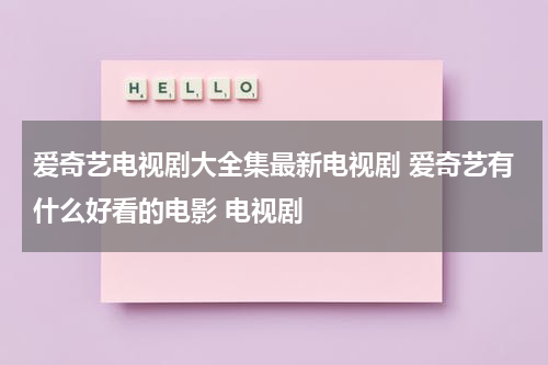 爱奇艺电视剧大全集最新电视剧 爱奇艺有什么好看的电影 电视剧（爱奇艺2024下载安装）-第1张图片-九妖电影