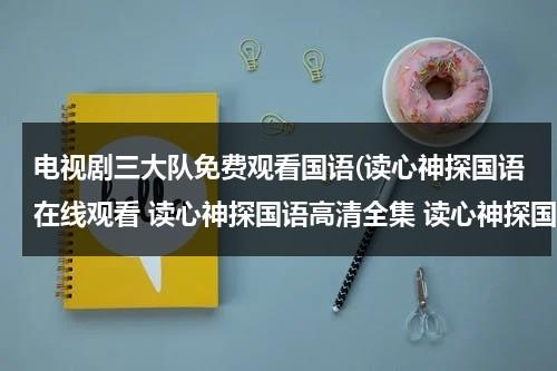 电视剧三大队免费观看国语(读心神探国语在线观看 读心神探国语高清全集 读心神探国语在线播放)（读心神探第三个案子）-第1张图片-九妖电影