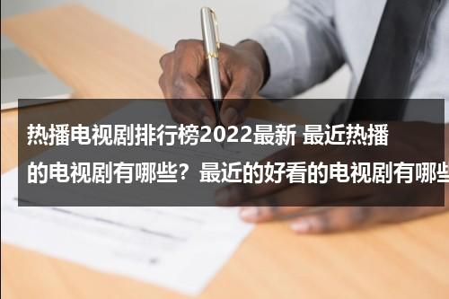 热播电视剧排行榜2022最新 最近热播的电视剧有哪些？最近的好看的电视剧有哪些？（热播电视剧排行榜2021最新）-第1张图片-九妖电影