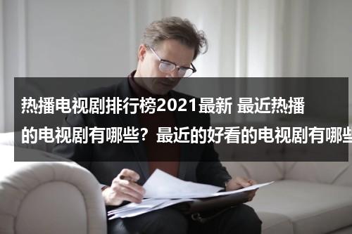 热播电视剧排行榜2021最新 最近热播的电视剧有哪些？最近的好看的电视剧有哪些？（2021最近热播电视剧排行榜前十名）-第1张图片-九妖电影